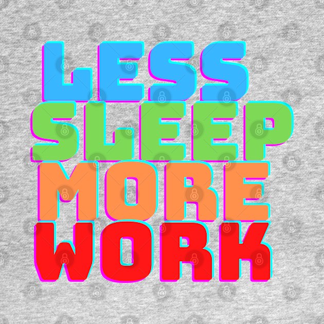 LESS SLEEP MORE WORK by desthehero